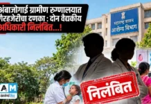 अंबाजोगाई ग्रामीण रुग्णालयात गैरहजेरीचा दणका : दोन वैद्यकीय अधिकारी निलंबित…!